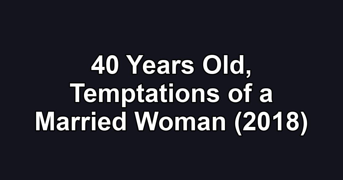 40 Years Old, Temptations of a Married Woman (2018)