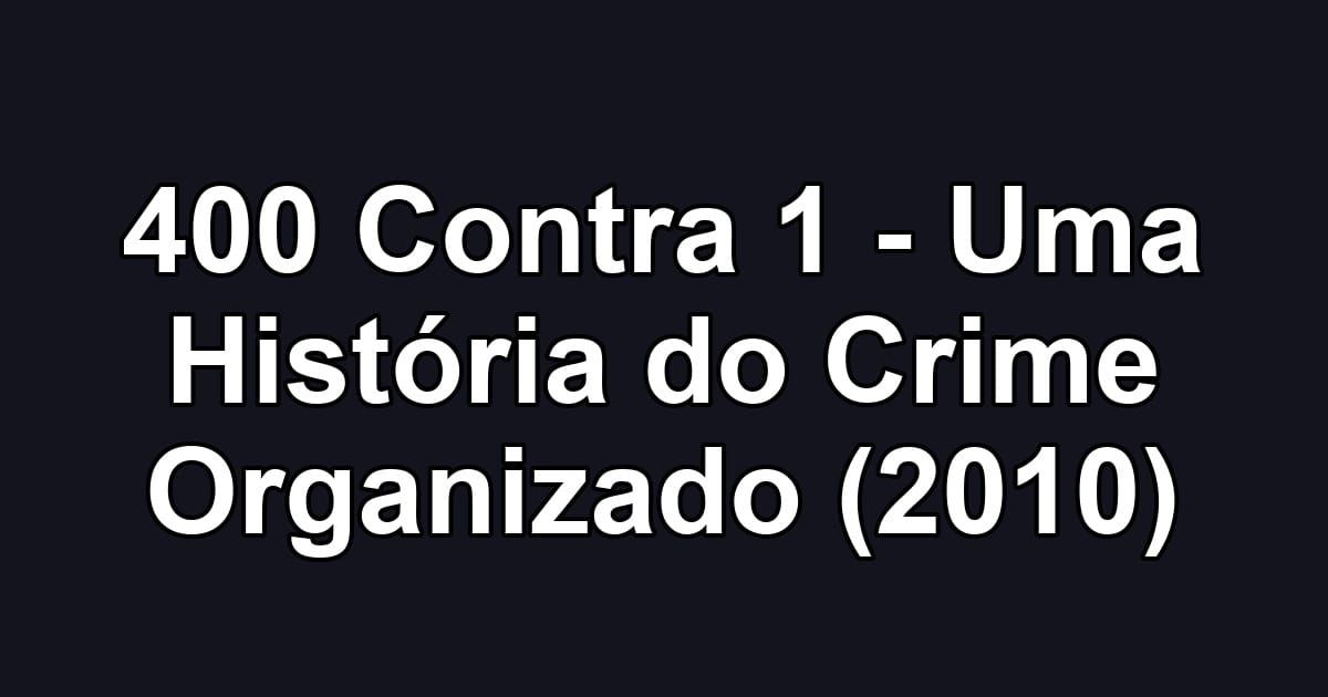 400 Contra 1 - Uma História do Crime Organizado (2010)