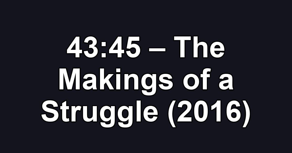 43:45 – The Makings of a Struggle (2016)