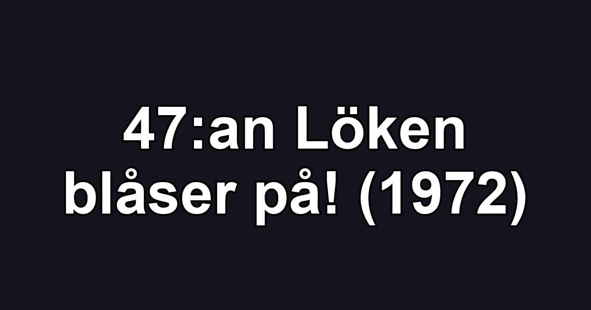 47:an Löken blåser på! (1972)