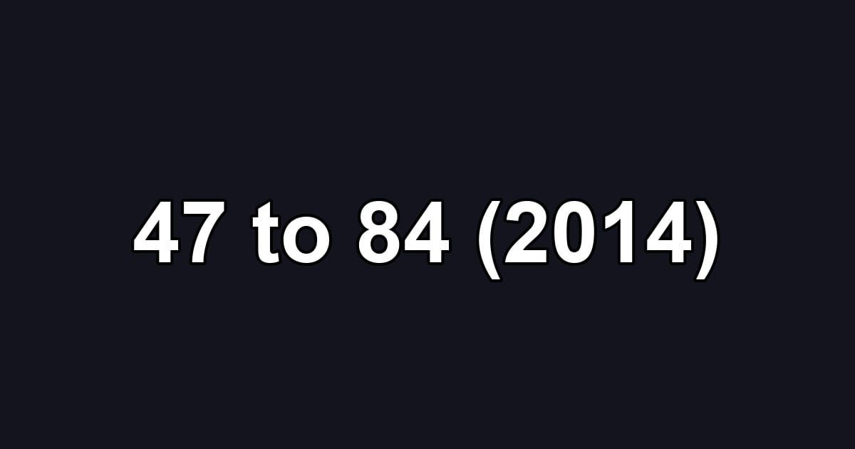 47 to 84 (2014)