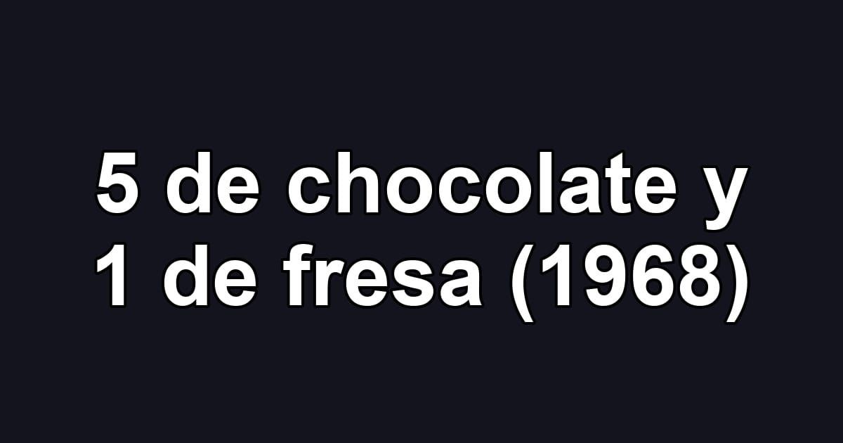 5 de chocolate y 1 de fresa (1968)