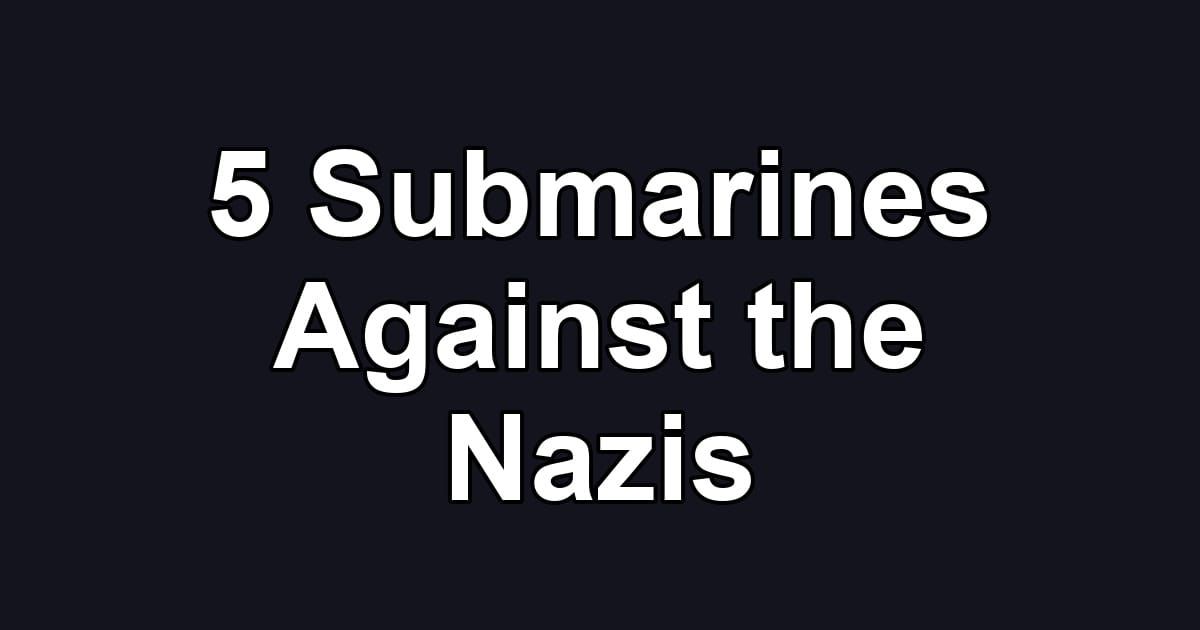5 Submarines Against the Nazis