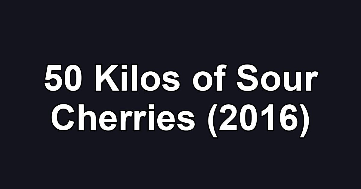 50 Kilos of Sour Cherries (2016)