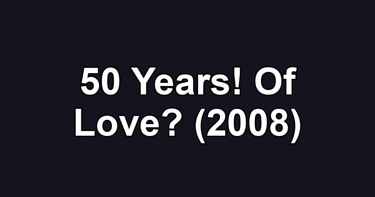 50 Years! Of Love? (2008)
