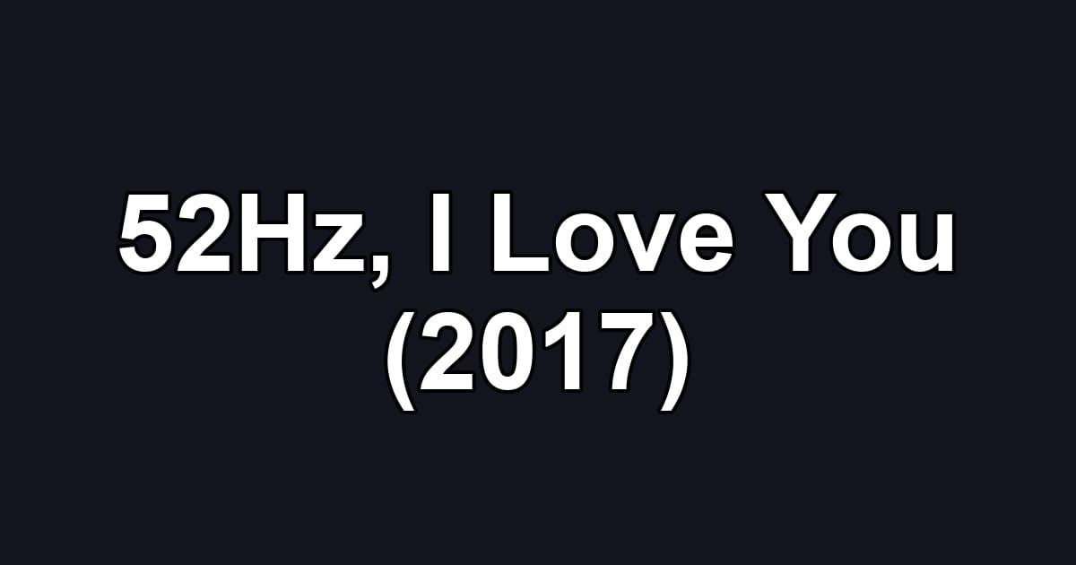 52Hz, I Love You (2017)