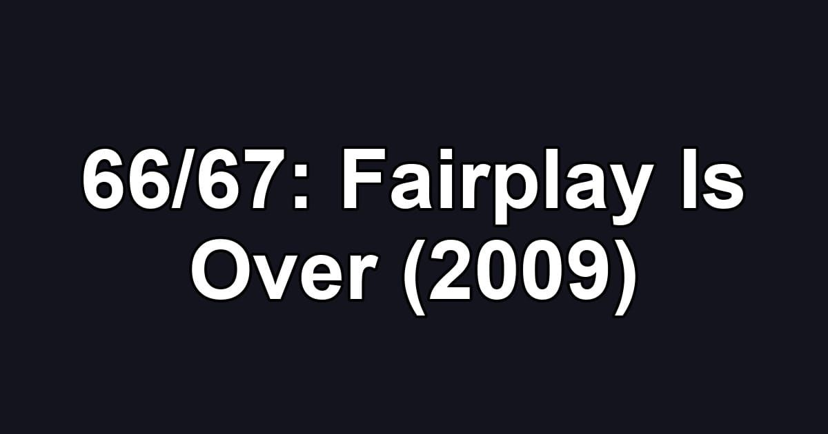 66/67: Fairplay Is Over (2009)