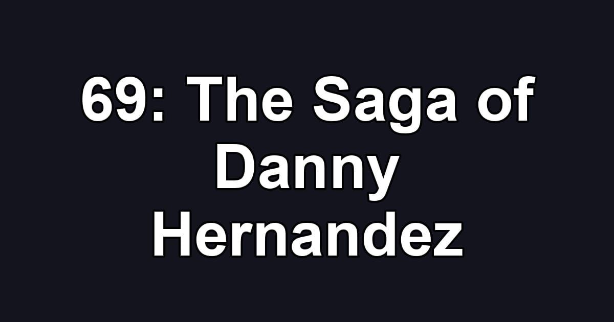 69: The Saga of Danny Hernandez