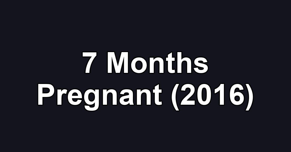 7 Months Pregnant (2016)