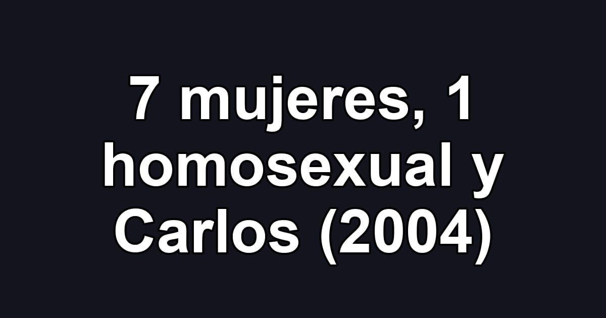 7 mujeres, 1 homosexual y Carlos (2004)