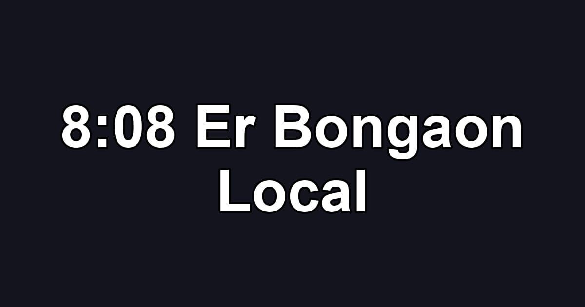 8:08 Er Bongaon Local