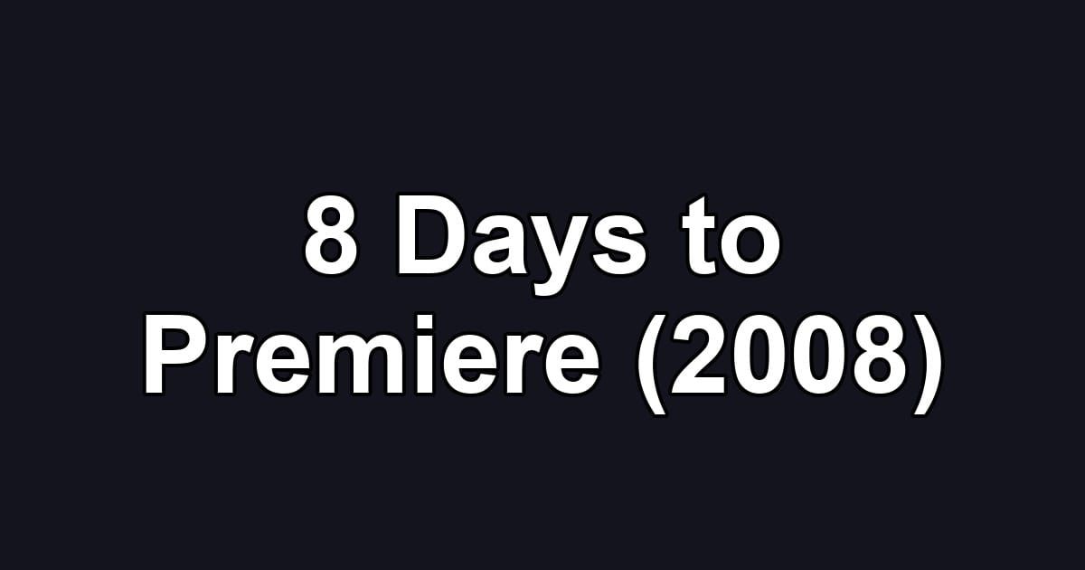 8 Days to Premiere (2008)