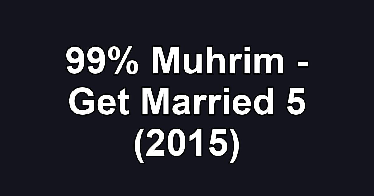 99% Muhrim - Get Married 5 (2015)