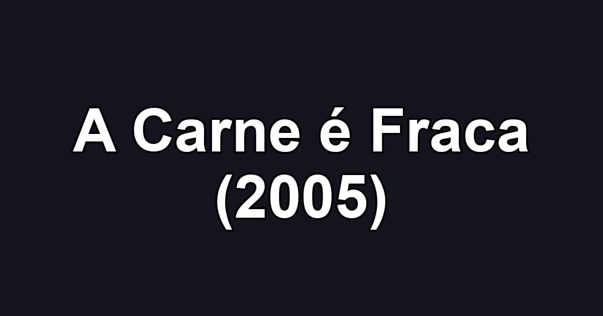 A Carne é Fraca (2005)