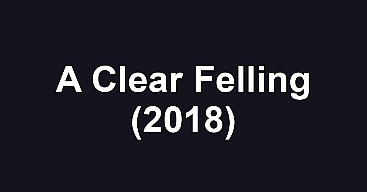A Clear Felling (2018)