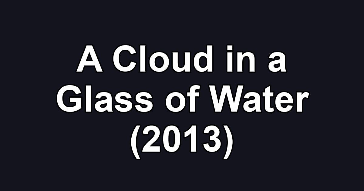 A Cloud in a Glass of Water (2013)