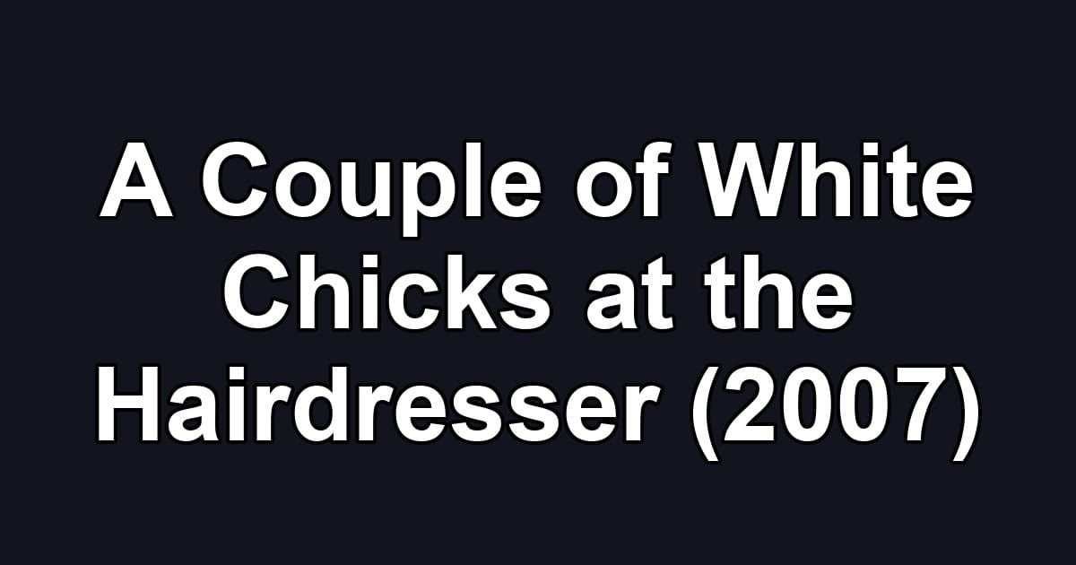 A Couple of White Chicks at the Hairdresser (2007)
