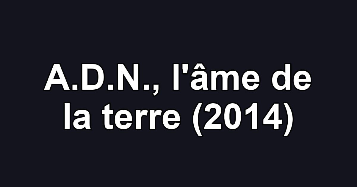 A.D.N., l'âme de la terre (2014)