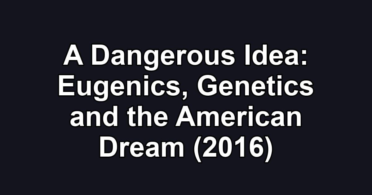 A Dangerous Idea: Eugenics, Genetics and the American Dream (2016)