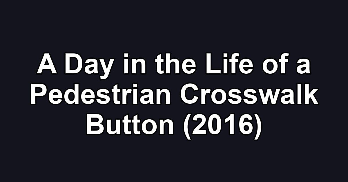 A Day in the Life of a Pedestrian Crosswalk Button (2016)