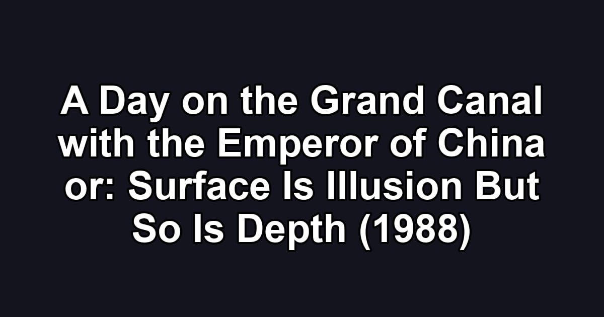 A Day on the Grand Canal with the Emperor of China or: Surface Is Illusion But So Is Depth (1988)