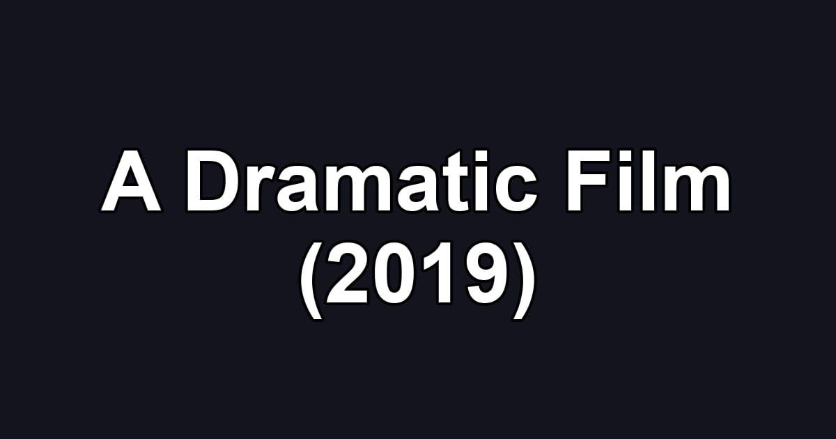 A Dramatic Film (2019)