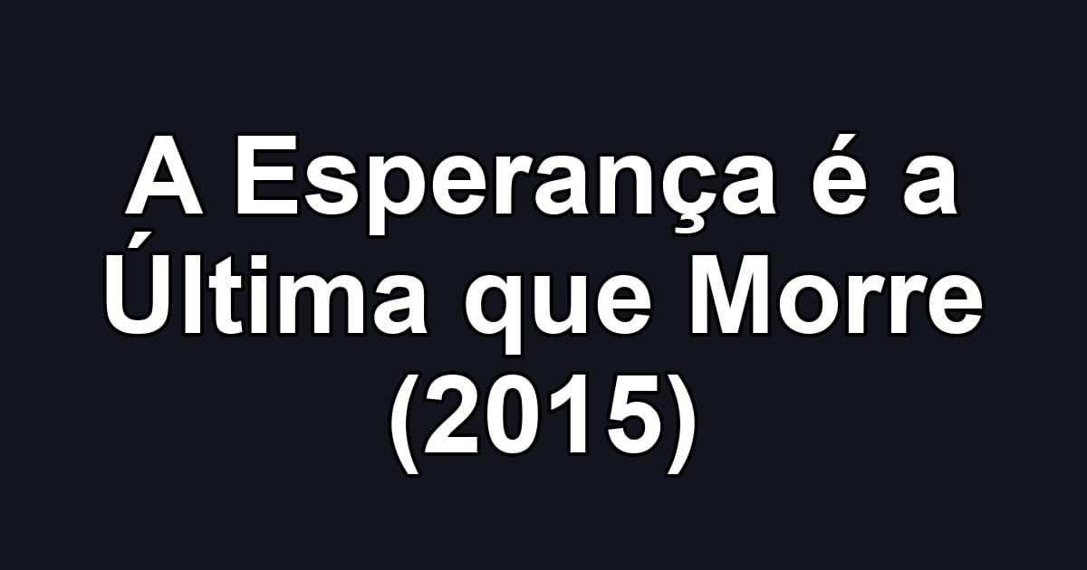A Esperança é a Última que Morre (2015)