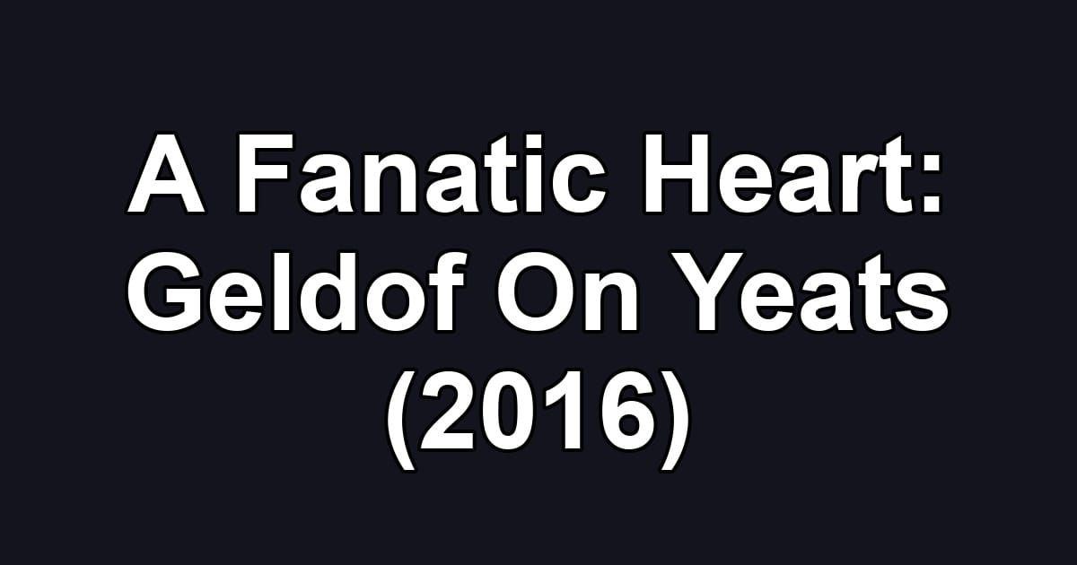 A Fanatic Heart: Geldof On Yeats (2016)