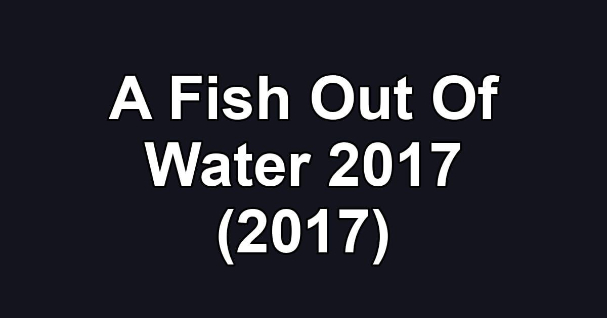 A Fish Out Of Water 2017 (2017)