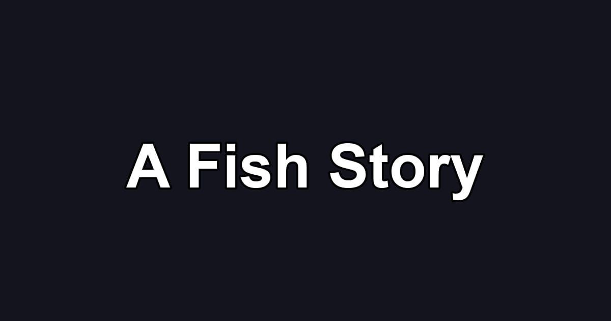 A Fish Story