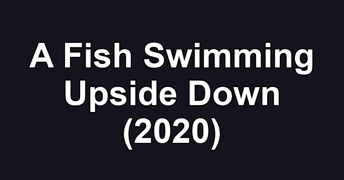 A Fish Swimming Upside Down (2020)