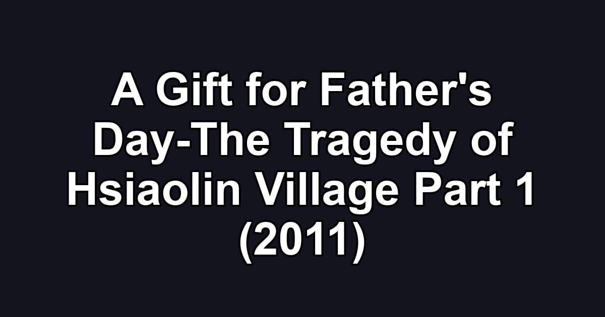 A Gift for Father's Day-The Tragedy of Hsiaolin Village Part 1 (2011)