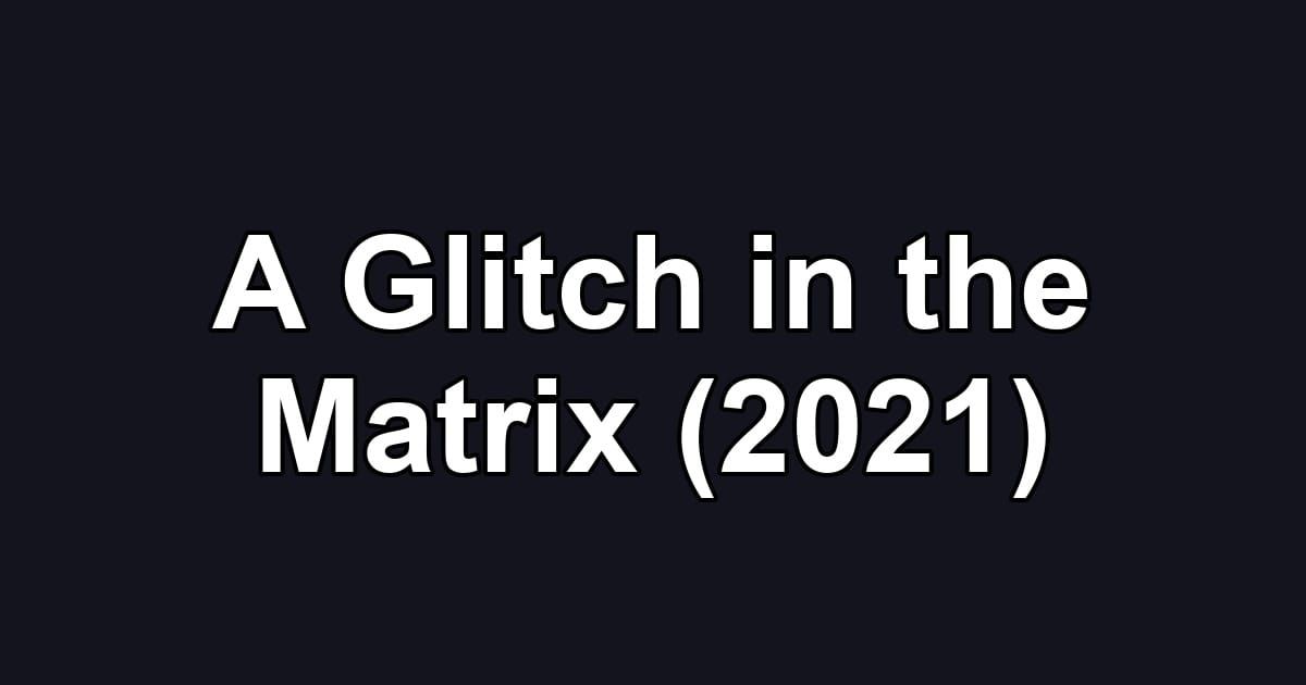 A Glitch in the Matrix (2021)