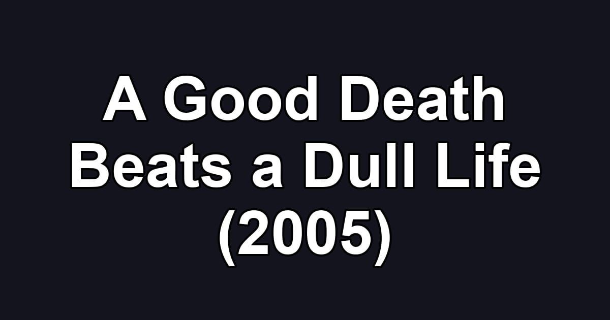 A Good Death Beats a Dull Life (2005)