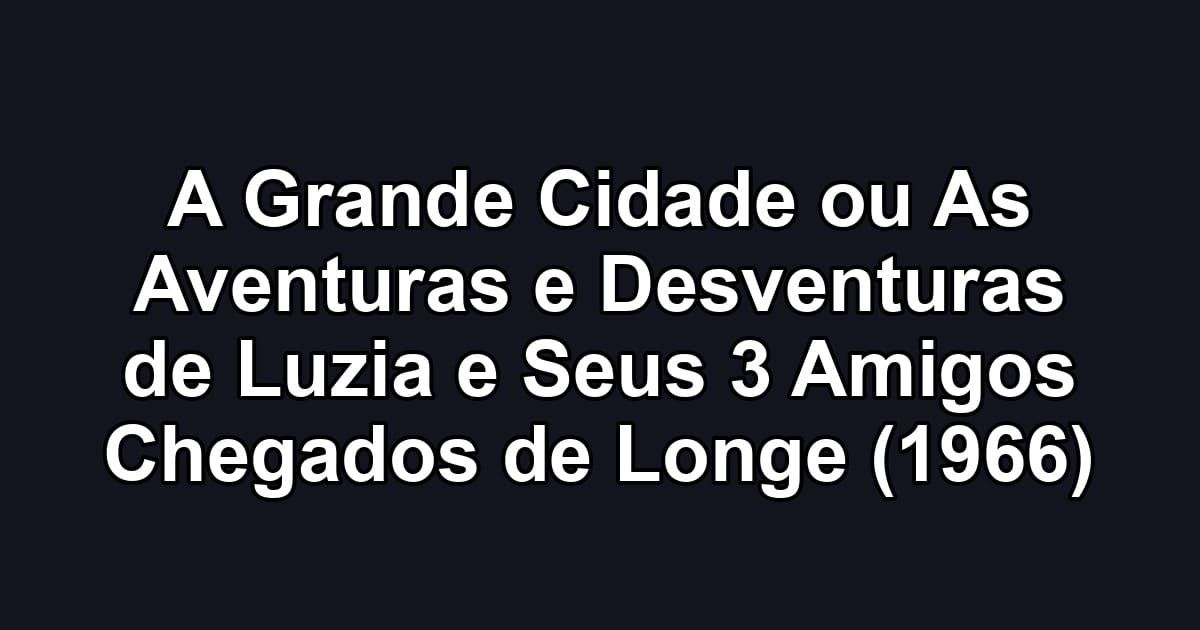 A Grande Cidade ou As Aventuras e Desventuras de Luzia e Seus 3 Amigos Chegados de Longe (1966)