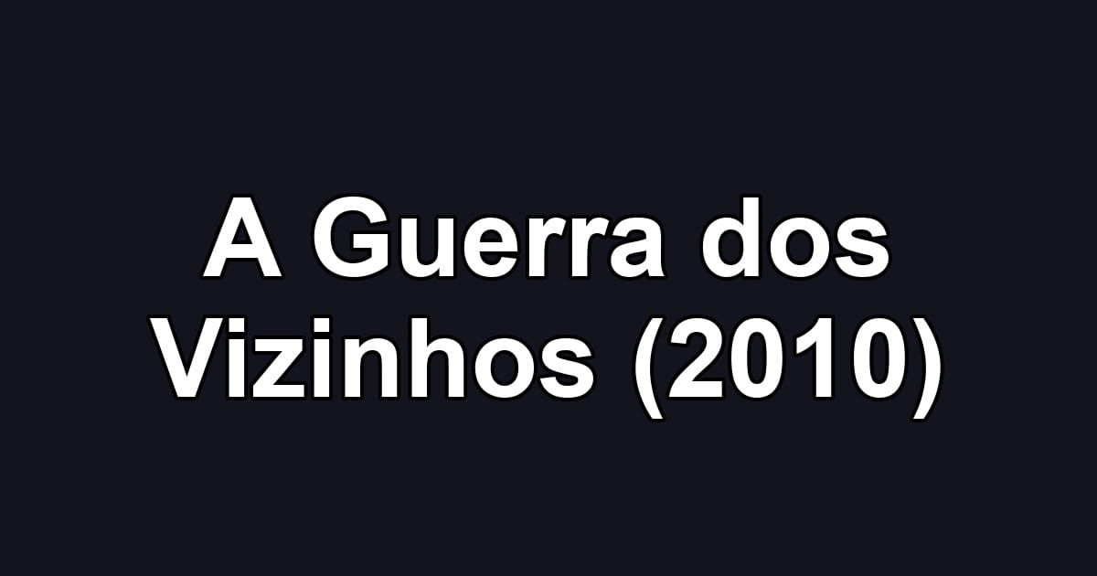 A Guerra dos Vizinhos (2010)