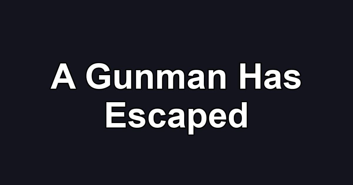 A Gunman Has Escaped