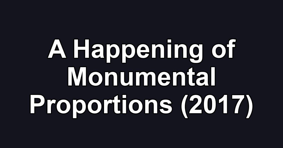 A Happening of Monumental Proportions (2017)