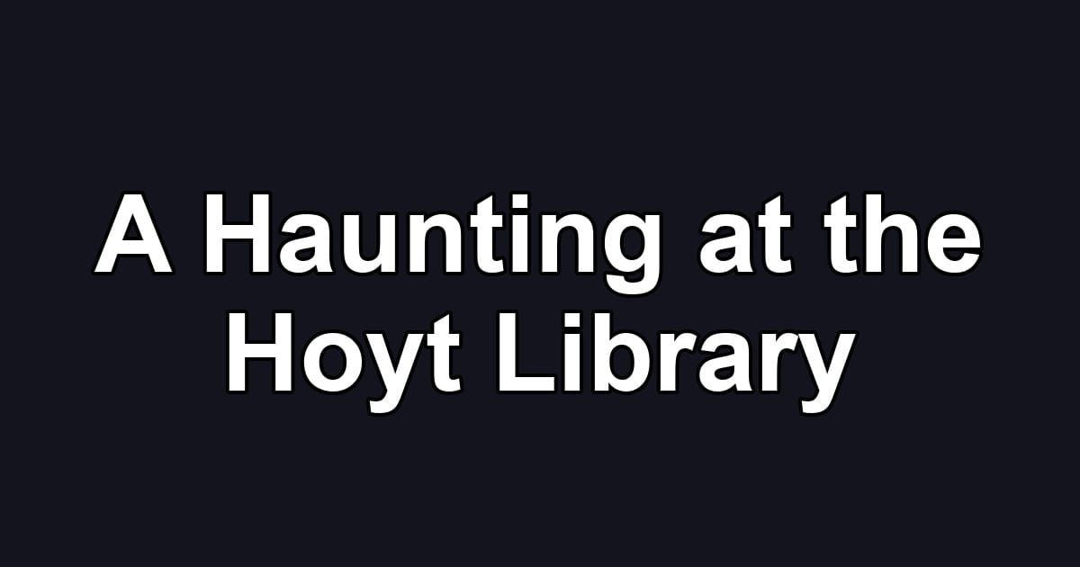 A Haunting at the Hoyt Library