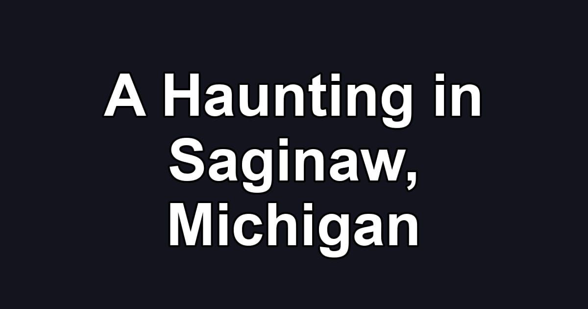 A Haunting in Saginaw, Michigan