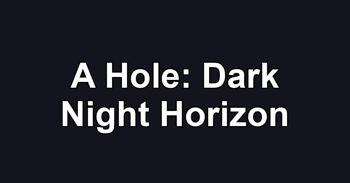 A Hole: Dark Night Horizon