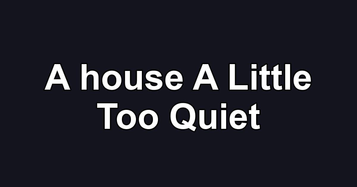 A house A Little Too Quiet