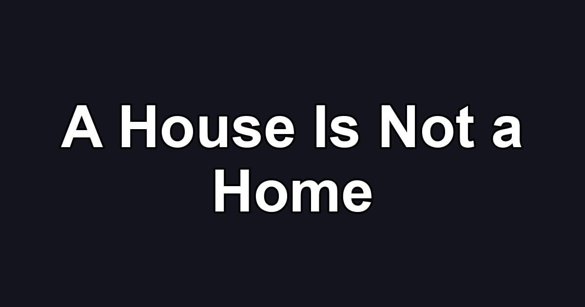 A House Is Not a Home