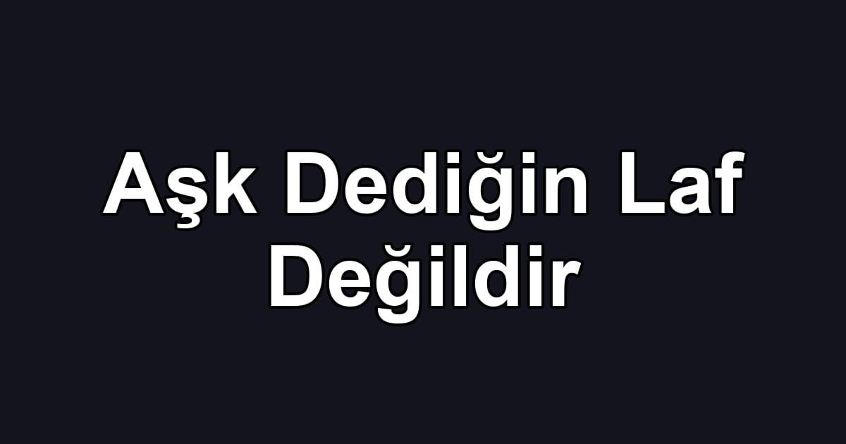 Aşk Dediğin Laf Değildir