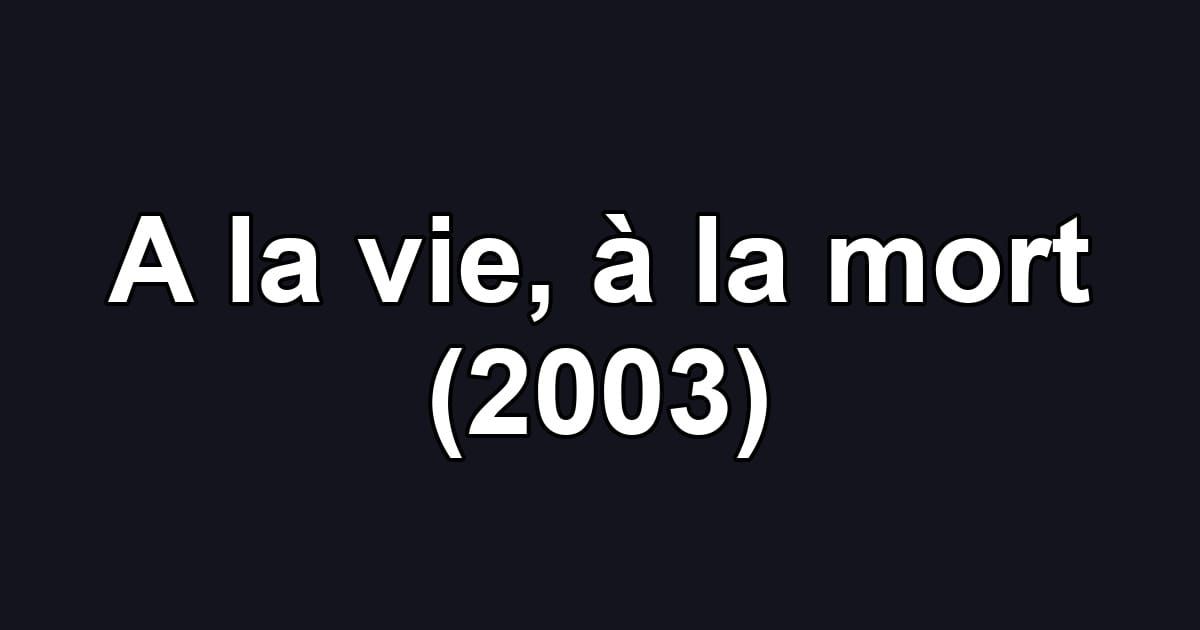 A la vie, à la mort (2003)
