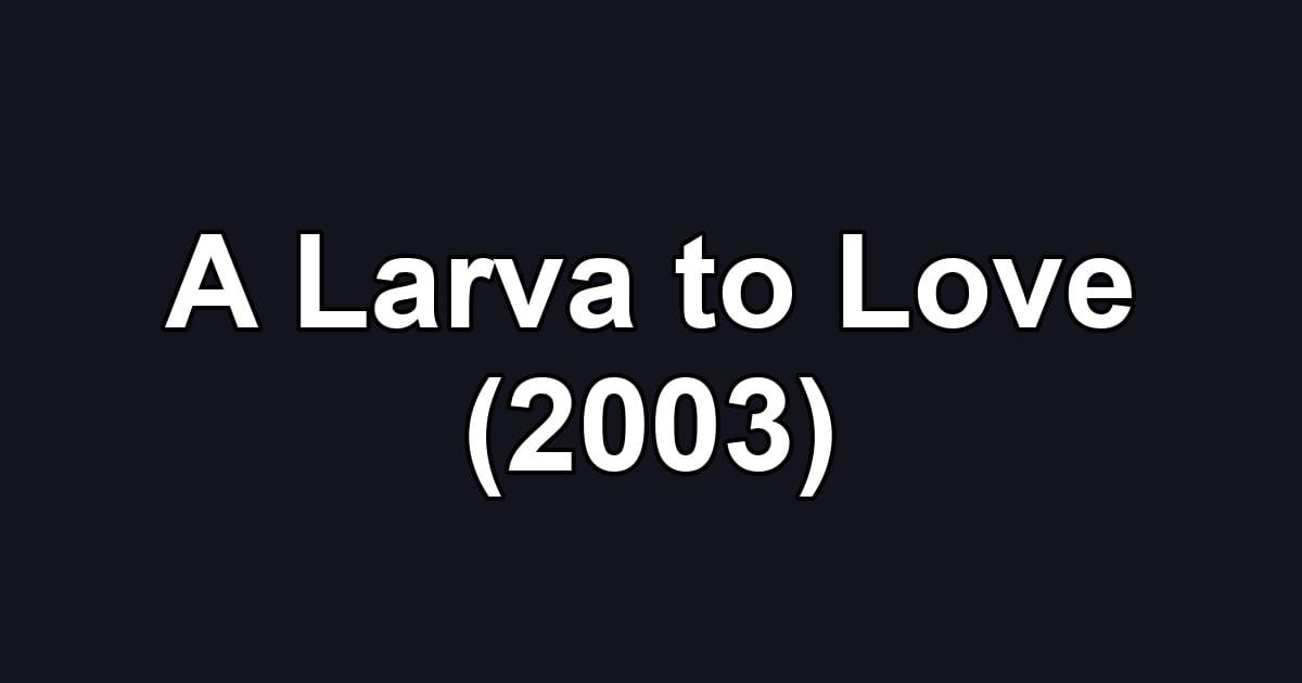 A Larva to Love (2003)