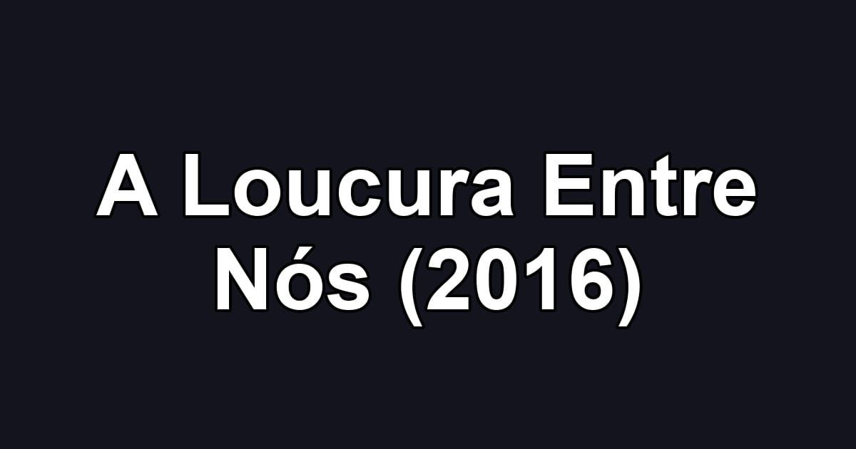 A Loucura Entre Nós (2016)