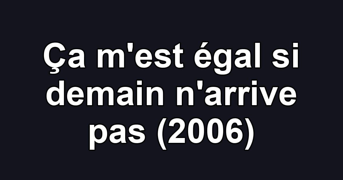 Ça m'est égal si demain n'arrive pas (2006)