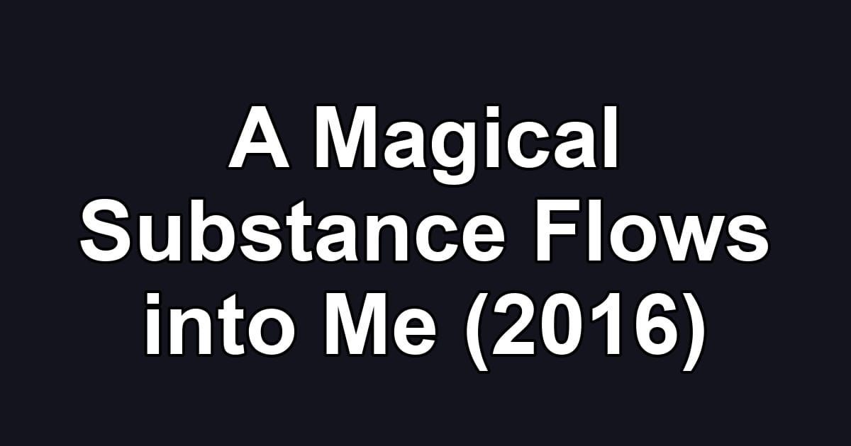A Magical Substance Flows into Me (2016)