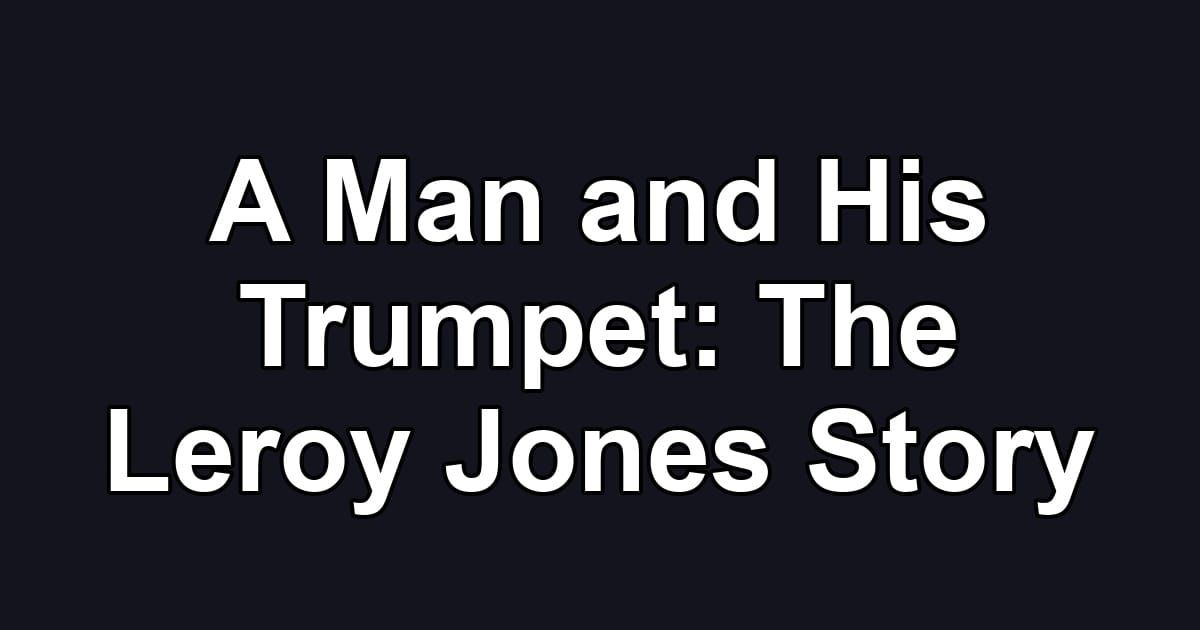 A Man and His Trumpet: The Leroy Jones Story